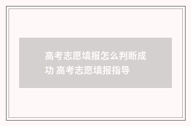 高考志愿填报怎么判断成功 高考志愿填报指导