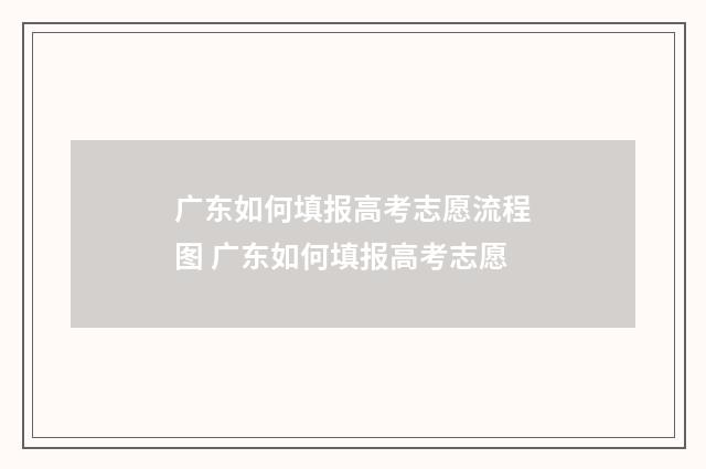 广东如何填报高考志愿流程图 广东如何填报高考志愿