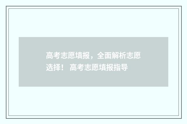 高考志愿填报,全面解析志愿选择! 高考志愿填报指导