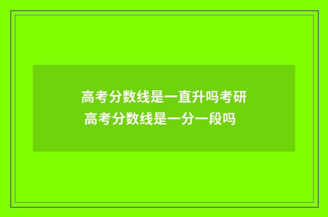 高考分数线是一直升吗考研 高考分数线是一分一段吗