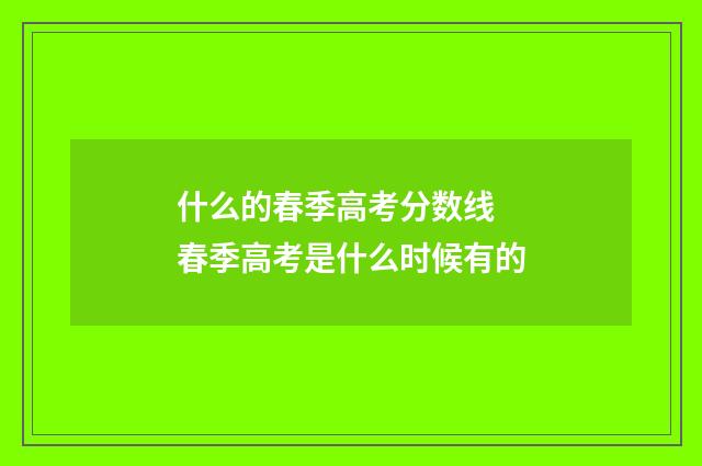 什么的春季高考分数线 春季高考是什么时候有的