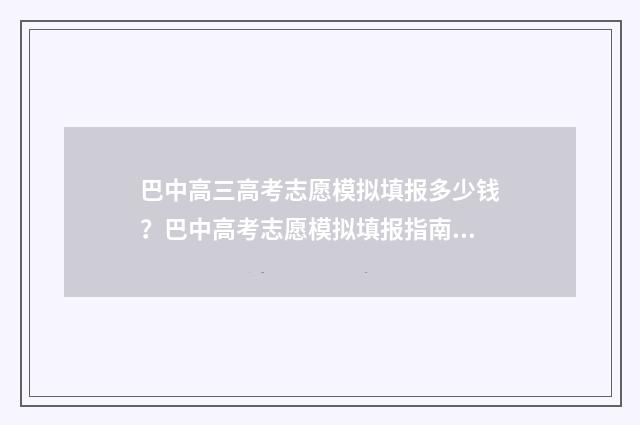 巴中高三高考志愿模拟填报多少钱？巴中高考志愿模拟填报指南 巴中高三高考志愿查询