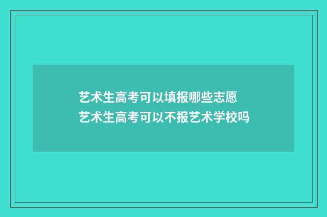 艺术生高考可以填报哪些志愿 艺术生高考可以不报艺术学校吗
