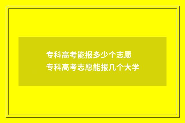 专科高考能报多少个志愿 专科高考志愿能报几个大学