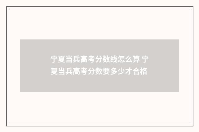 宁夏当兵高考分数线怎么算 宁夏当兵高考分数要多少才合格