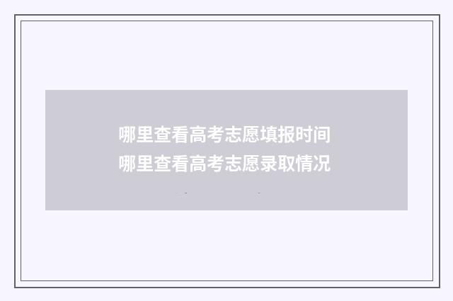 哪里查看高考志愿填报时间 哪里查看高考志愿录取情况