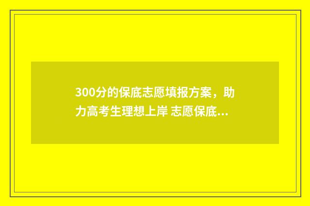 300分的保底志愿填报方案，助力高考生理想上岸 志愿保底4000位次行吗
