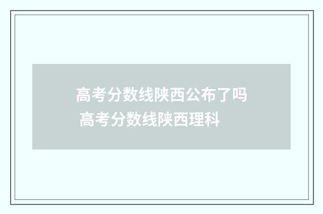 高考分数线陕西公布了吗 高考分数线陕西理科
