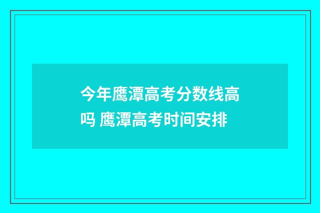 今年鹰潭高考分数线高吗 鹰潭高考时间安排