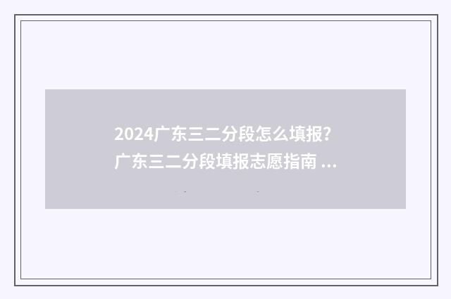 2024广东三二分段怎么填报？广东三二分段填报志愿指南 2024广东三二分段最低分数线