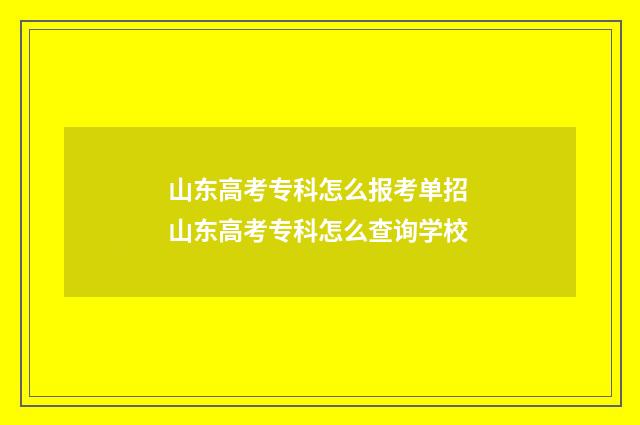 山东高考专科怎么报考单招 山东高考专科怎么查询学校