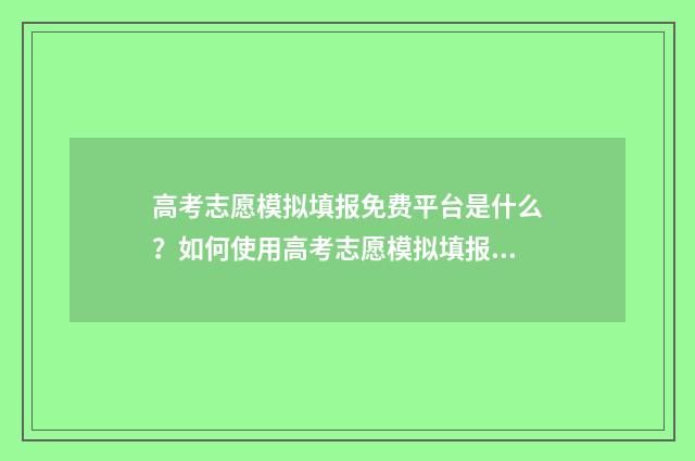 高考志愿模拟填报免费平台是什么？如何使用高考志愿模拟填报免费平台？ 高考志愿模拟填报系统