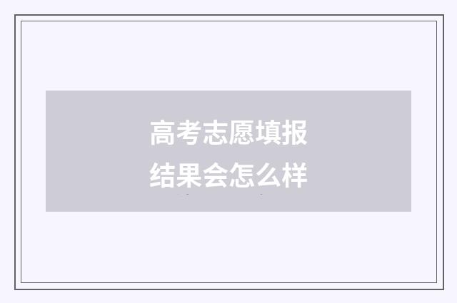 高考志愿填报结果会怎么样