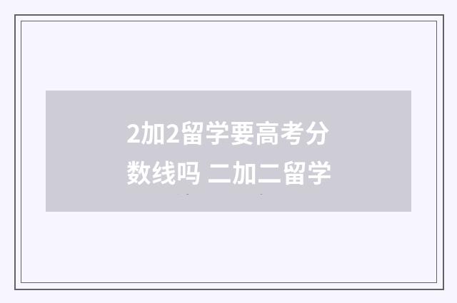 2加2留学要高考分数线吗 二加二留学
