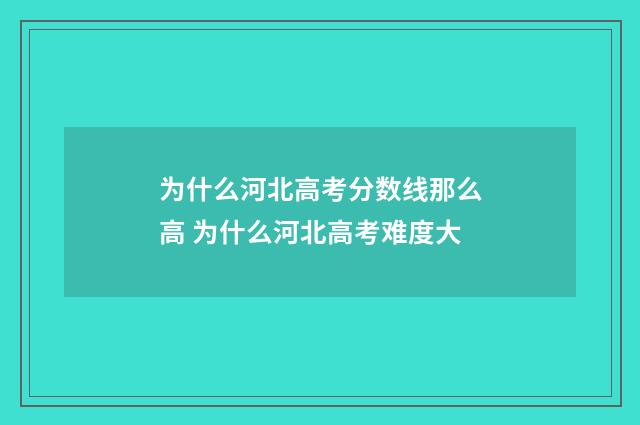 为什么河北高考分数线那么高 为什么河北高考难度大