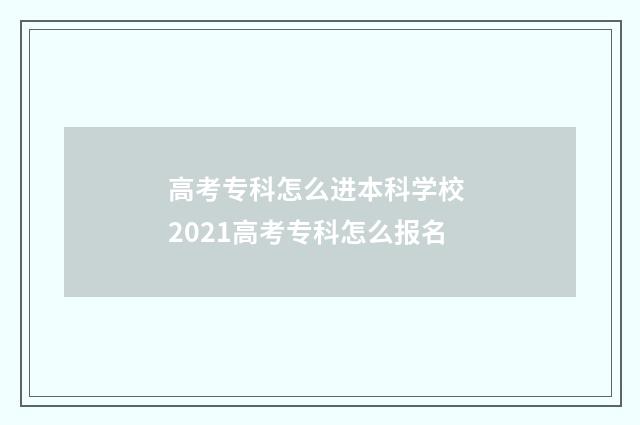 高考专科怎么进本科学校 2021高考专科怎么报名