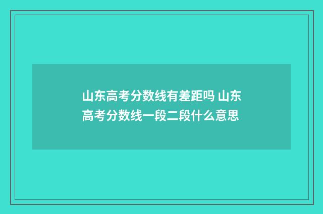 山东高考分数线有差距吗 山东高考分数线一段二段什么意思
