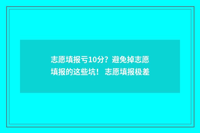 志愿填报亏10分?避免掉志愿填报的这些坑! 志愿填报极差