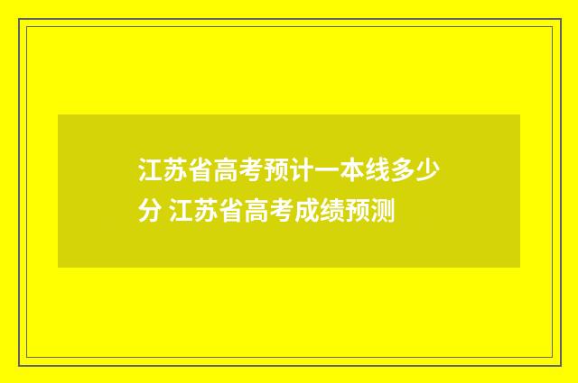 江苏省高考预计一本线多少分 江苏省高考成绩预测
