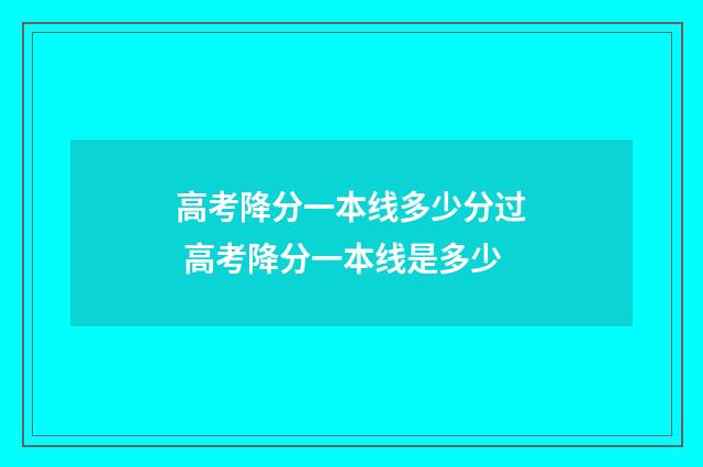 高考降分一本线多少分过 高考降分一本线是多少