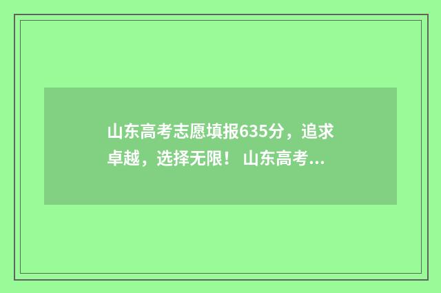 山东高考志愿填报635分，追求卓越，选择无限！ 山东高考志愿填报