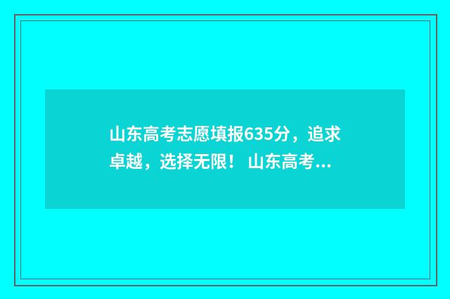 山东高考志愿填报635分，追求卓越，选择无限！ 山东高考志愿填报