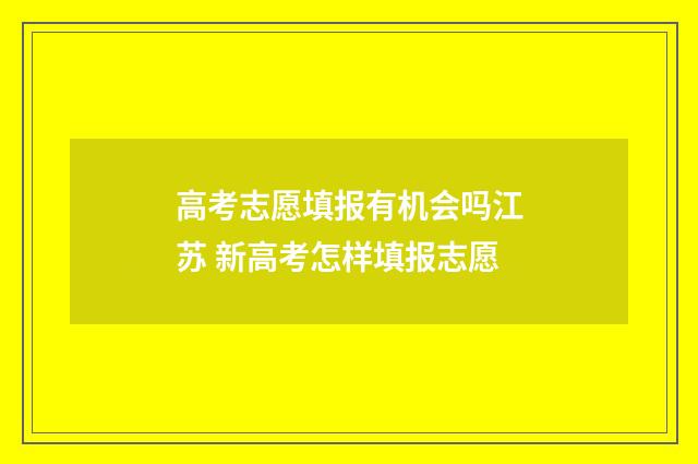 高考志愿填报有机会吗江苏 新高考怎样填报志愿