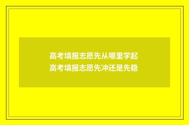 高考填报志愿先从哪里学起 高考填报志愿先冲还是先稳