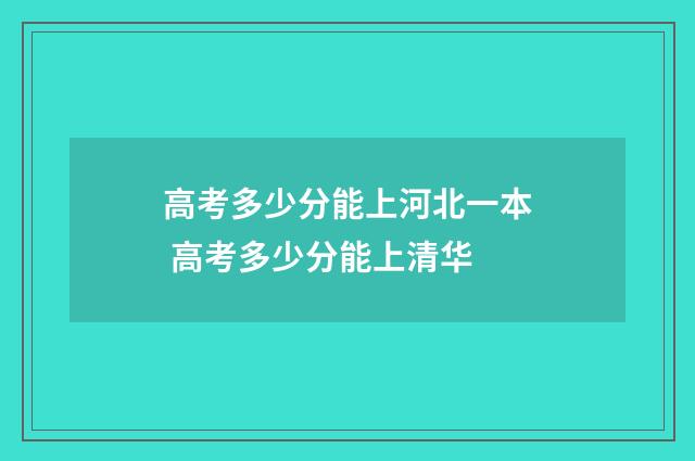高考多少分能上河北一本 高考多少分能上清华