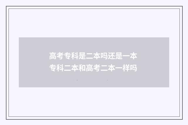 高考专科是二本吗还是一本 专科二本和高考二本一样吗
