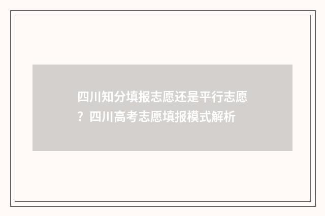 四川知分填报志愿还是平行志愿?四川高考志愿填报模式解析