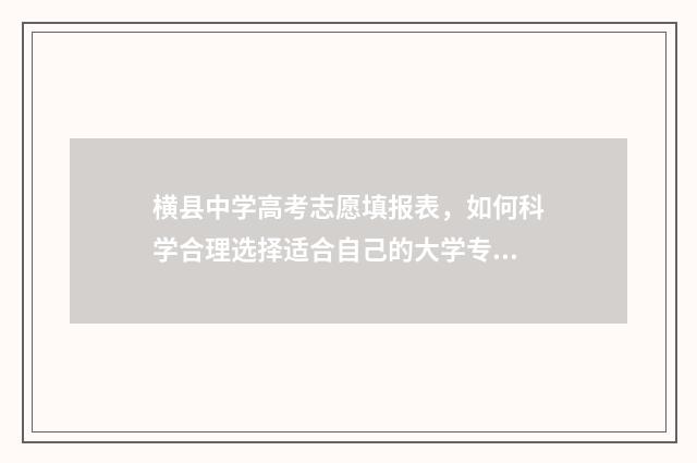 横县中学高考志愿填报表，如何科学合理选择适合自己的大学专业？ 横县中学2019高考龙虎榜