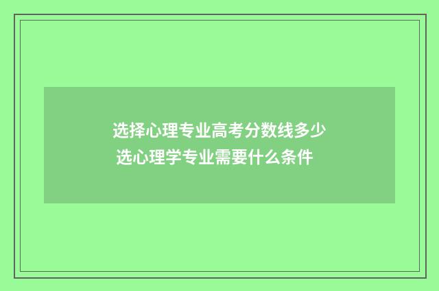 选择心理专业高考分数线多少 选心理学专业需要什么条件