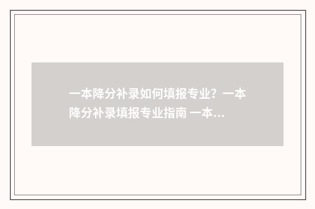 一本降分补录如何填报专业？一本降分补录填报专业指南 一本降分补录报不上接着报二本可以吗