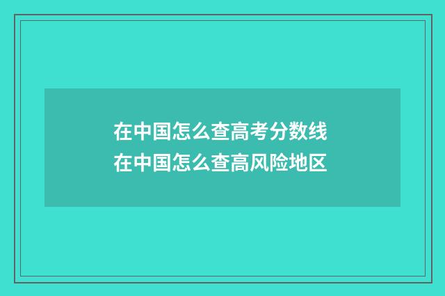 在中国怎么查高考分数线 在中国怎么查高风险地区