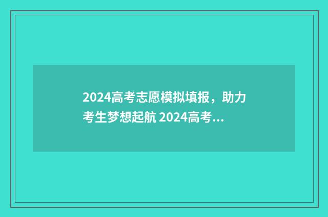 2024高考志愿模拟填报，助力考生梦想起航 2024高考志愿模拟报考