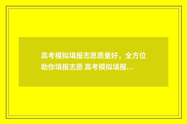 高考模拟填报志愿质量好,全方位助你填报志愿 高考模拟填报志愿入口官网