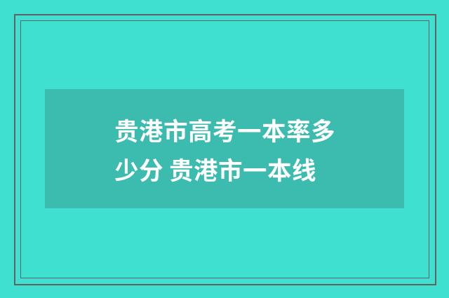 贵港市高考一本率多少分 贵港市一本线