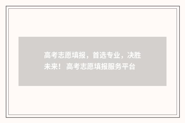 高考志愿填报,首选专业,决胜未来! 高考志愿填报服务平台