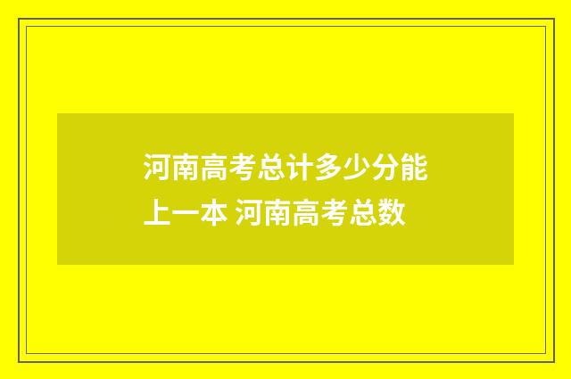 河南高考总计多少分能上一本 河南高考总数