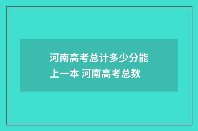 河南高考总计多少分能上一本 河南高考总数