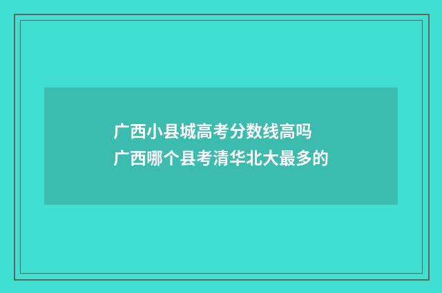广西小县城高考分数线高吗 广西哪个县考清华北大最多的