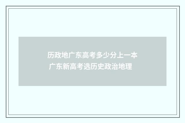 历政地广东高考多少分上一本 广东新高考选历史政治地理