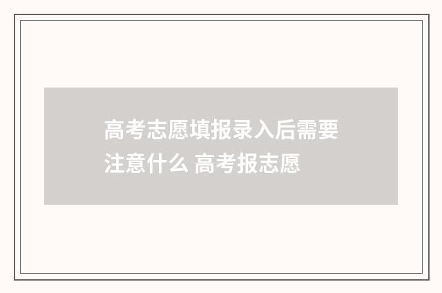 高考志愿填报录入后需要注意什么 高考报志愿
