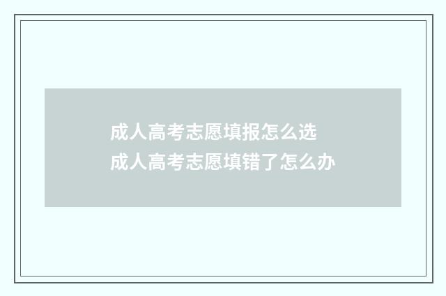 成人高考志愿填报怎么选 成人高考志愿填错了怎么办