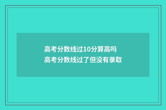 高考分数线过10分算高吗 高考分数线过了但没有录取