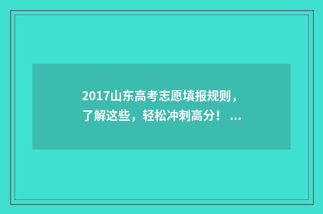 2017山东高考志愿填报规则,了解这些,轻松冲刺高分! 2017年山东高考录取