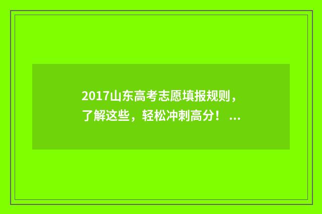 2017山东高考志愿填报规则,了解这些,轻松冲刺高分! 2017年山东高考录取