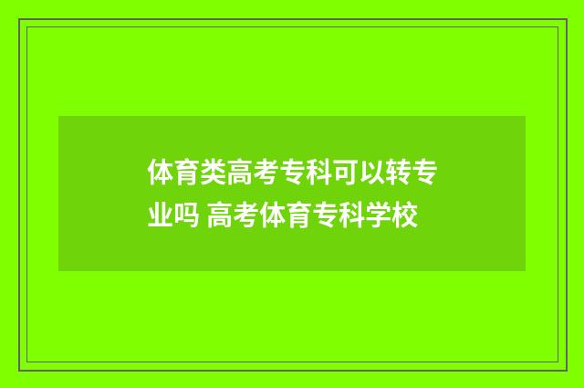 体育类高考专科可以转专业吗 高考体育专科学校