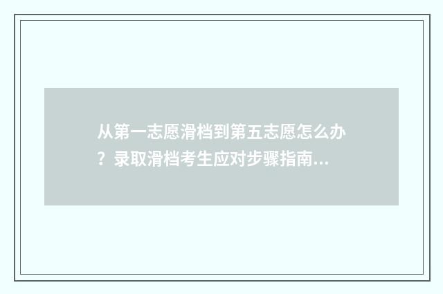从第一志愿滑档到第五志愿怎么办?录取滑档考生应对步骤指南 第一志愿滑档是什么意思